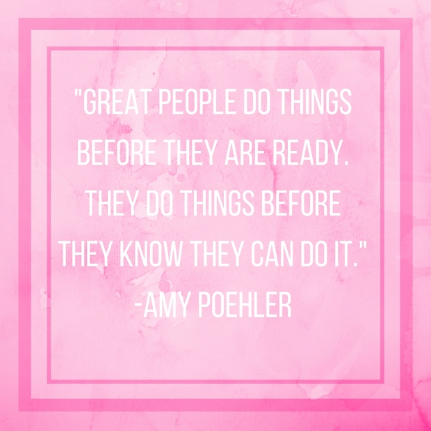 -Great people do things before they are ready. They do things before they know they can do it.--Amy Poehler
